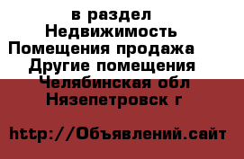  в раздел : Недвижимость » Помещения продажа »  » Другие помещения . Челябинская обл.,Нязепетровск г.